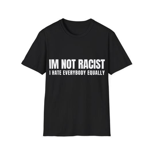 IM NOT RACIST Tee — "I Hate Everybody Equally" Funny Statement T-Shirt