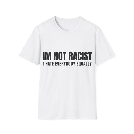 IM NOT RACIST Tee — "I Hate Everybody Equally" Funny Statement T-Shirt